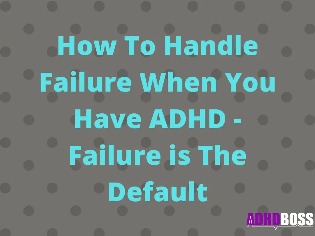 How To Handle Failure When You Have ADHD - Failure is The Default