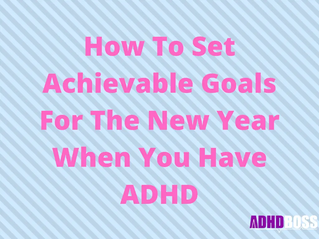 How To Set Achievable Goals For The New Year When You Have ADHD (2020 Edition)