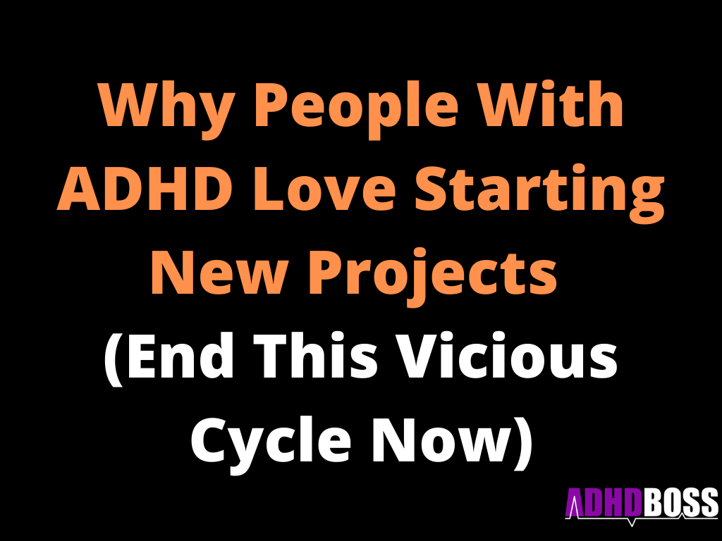 Why People With ADHD Love Starting New Projects (End This Vicious Cycle Now)